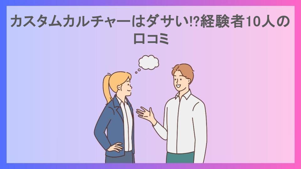 カスタムカルチャーはダサい!?経験者10人の口コミ